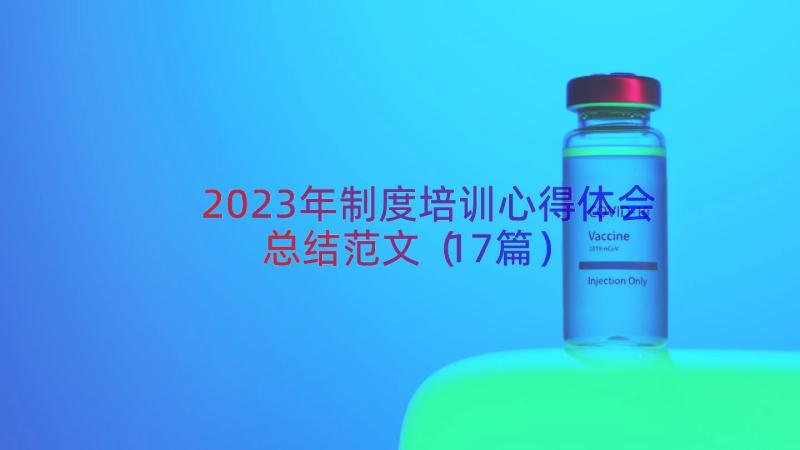 2023年制度培训心得体会总结范文（17篇）