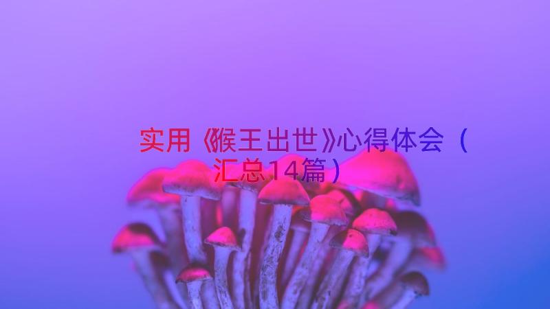 实用《猴王出世》心得体会（汇总14篇）