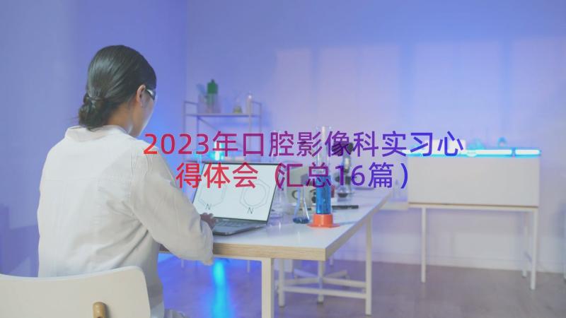 2023年口腔影像科实习心得体会（汇总16篇）