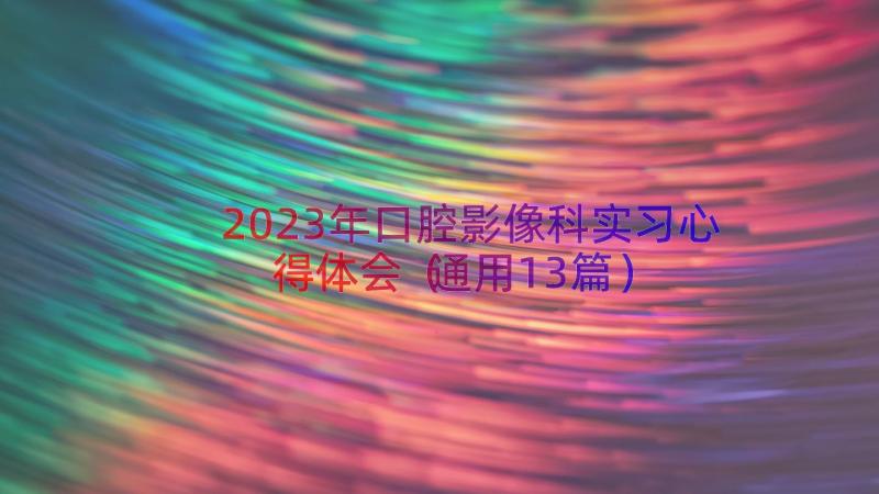 2023年口腔影像科实习心得体会（通用13篇）