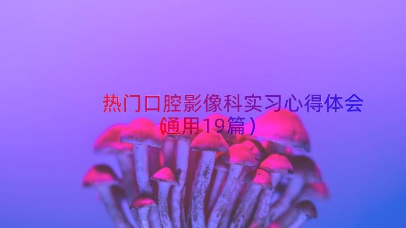 热门口腔影像科实习心得体会（通用19篇）