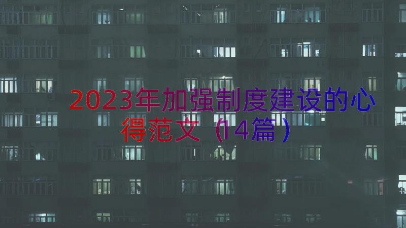 2023年加强制度建设的心得范文（14篇）