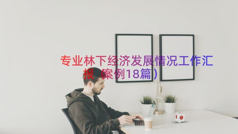 专业林下经济发展情况工作汇报（案例18篇）