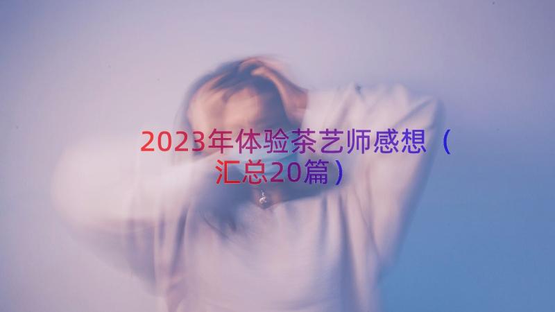 2023年体验茶艺师感想（汇总20篇）