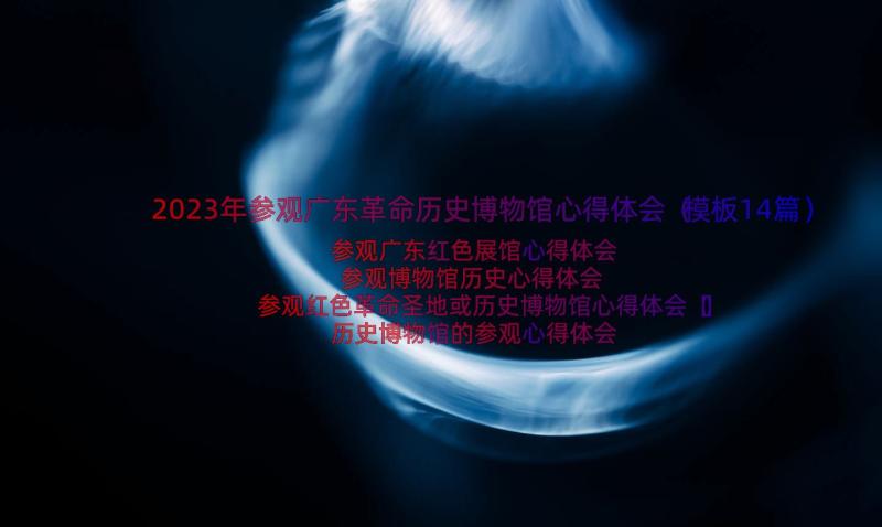 2023年参观广东革命历史博物馆心得体会（模板14篇）