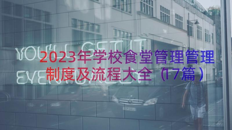 2023年学校食堂管理管理制度及流程大全（17篇）