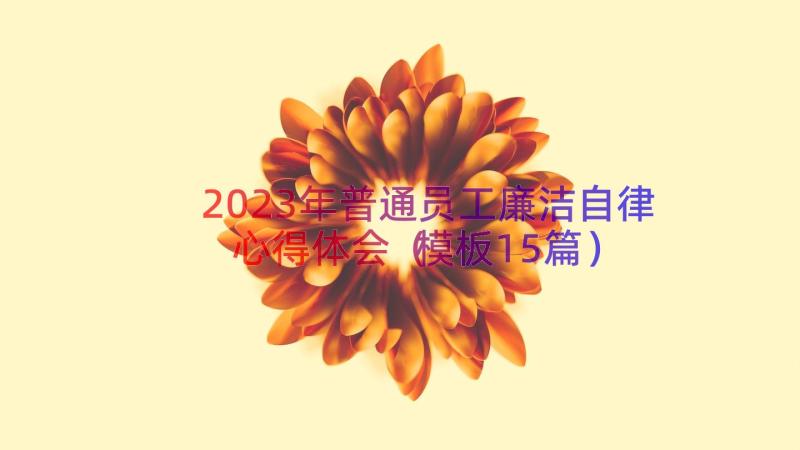 2023年普通员工廉洁自律心得体会（模板15篇）