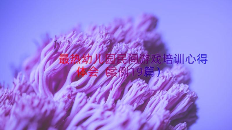 最热幼儿园民间游戏培训心得体会（案例19篇）