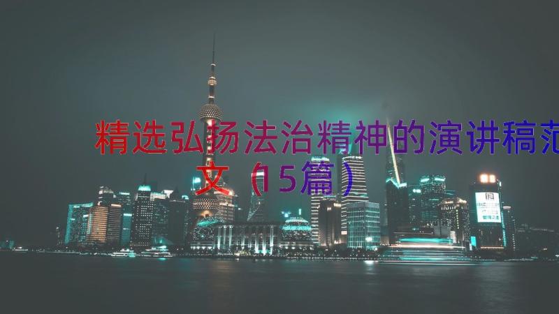 精选弘扬法治精神的演讲稿范文（15篇）