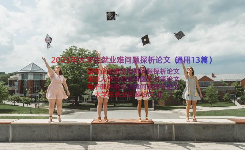 2023年大学生就业难问题探析论文（通用13篇）