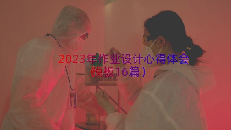 2023年作业设计心得体会（模板16篇）