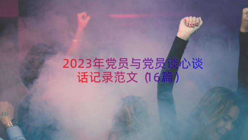 2023年党员与党员谈心谈话记录范文（16篇）