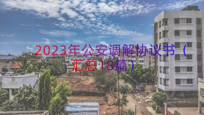 2023年公安调解协议书（汇总18篇）