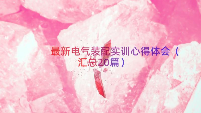 最新电气装配实训心得体会（汇总20篇）