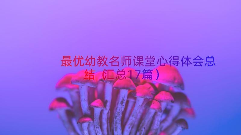 最优幼教名师课堂心得体会总结（汇总17篇）