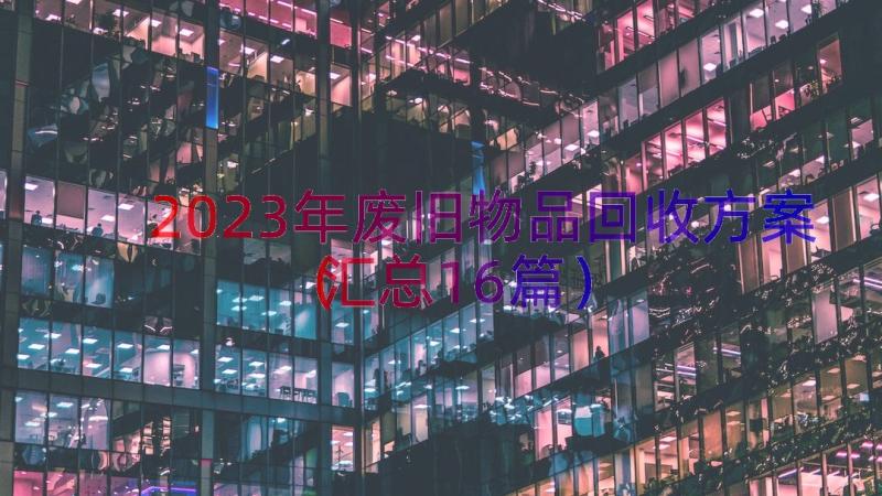 2023年废旧物品回收方案（汇总16篇）