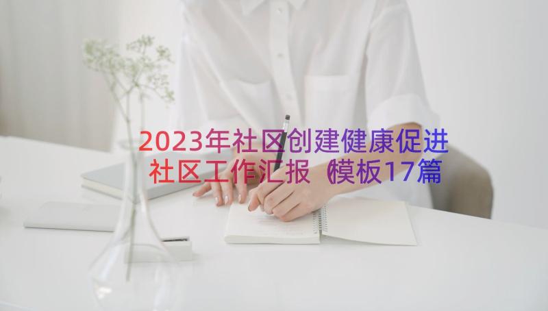 2023年社区创建健康促进社区工作汇报（模板17篇）