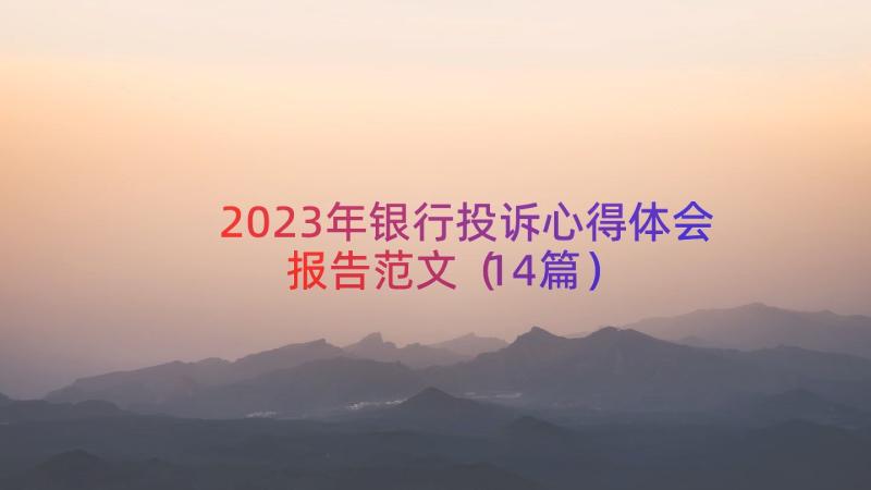 2023年银行投诉心得体会报告范文（14篇）