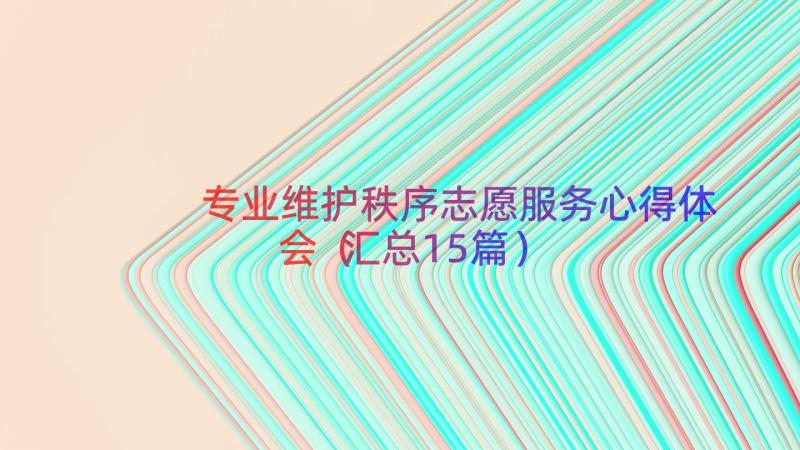 专业维护秩序志愿服务心得体会（汇总15篇）