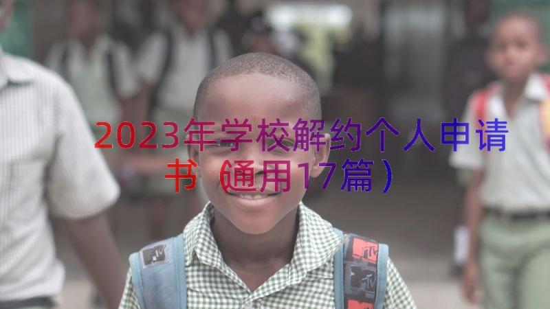 2023年学校解约个人申请书（通用17篇）