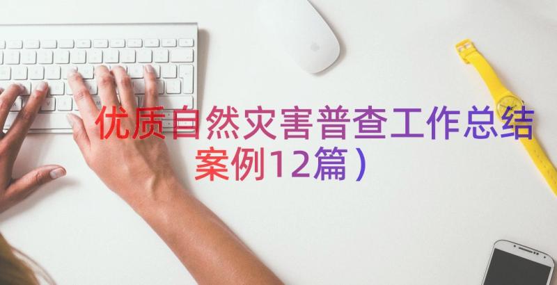 优质自然灾害普查工作总结（案例12篇）