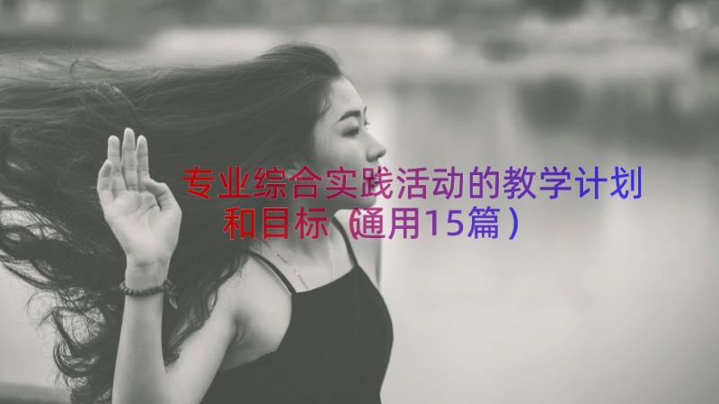 专业综合实践活动的教学计划和目标（通用15篇）