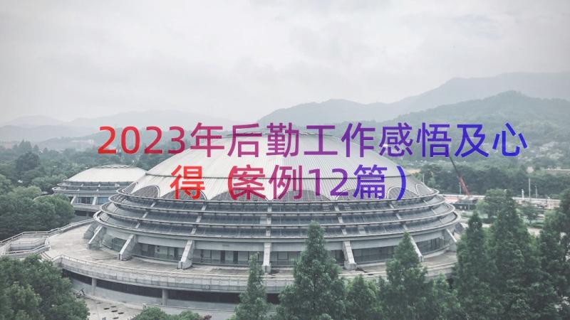 2023年后勤工作感悟及心得（案例12篇）