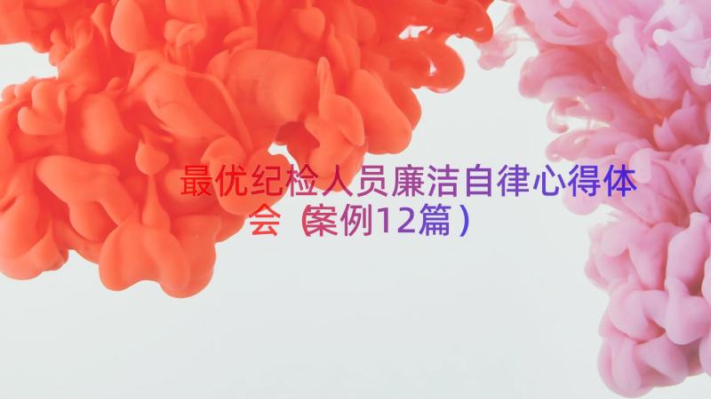 最优纪检人员廉洁自律心得体会（案例12篇）