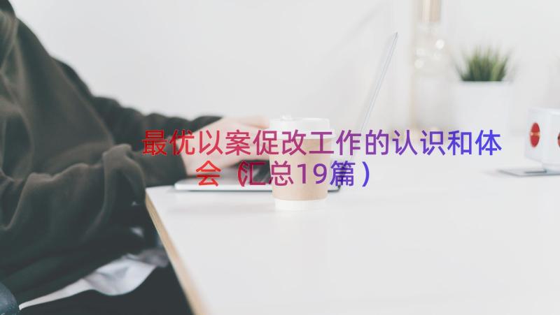 最优以案促改工作的认识和体会（汇总19篇）