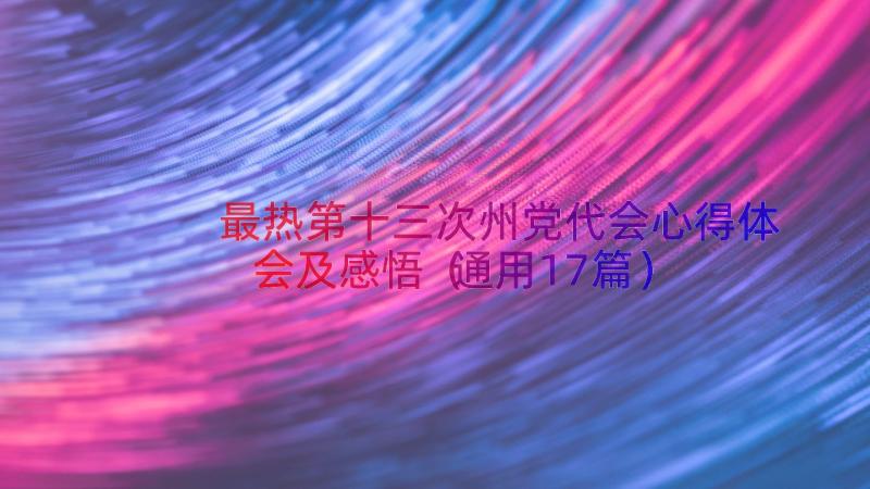 最热第十三次州党代会心得体会及感悟（通用17篇）