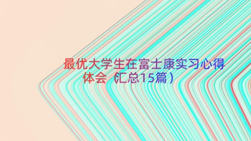 最优大学生在富士康实习心得体会（汇总15篇）