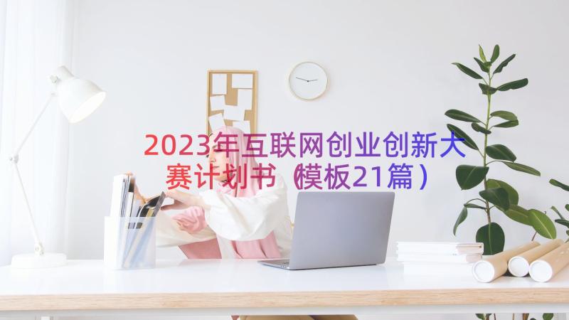 2023年互联网创业创新大赛计划书（模板21篇）
