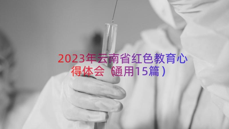 2023年云南省红色教育心得体会（通用15篇）