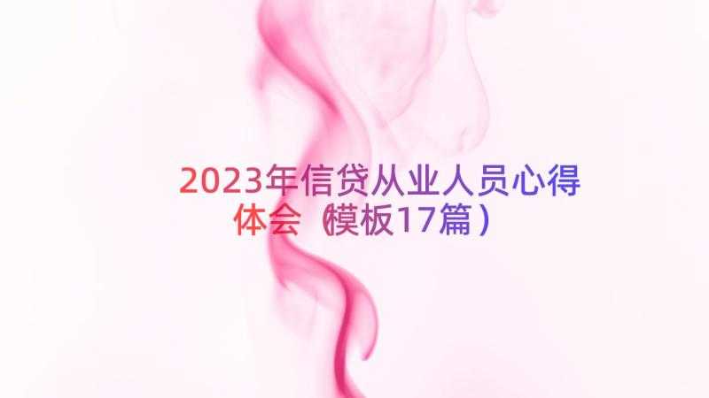 2023年信贷从业人员心得体会（模板17篇）