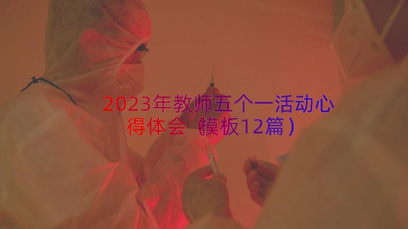 2023年教师五个一活动心得体会（模板12篇）