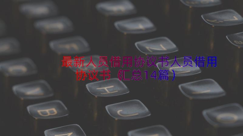 最新人员借用协议书人员借用协议书（汇总14篇）