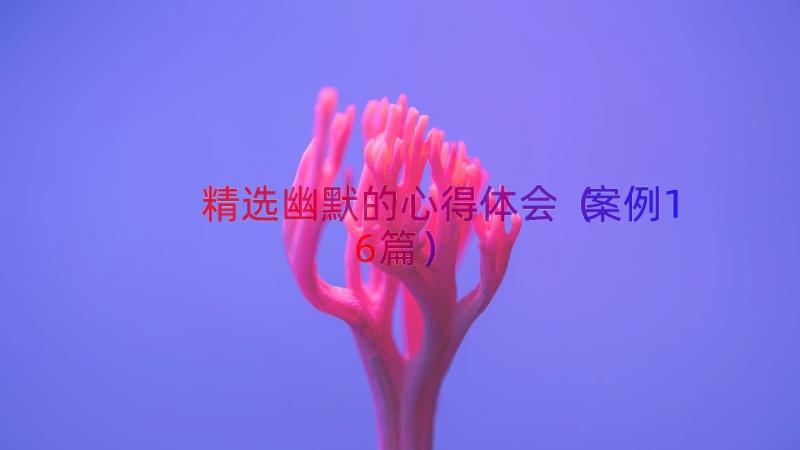 精选幽默的心得体会（案例16篇）