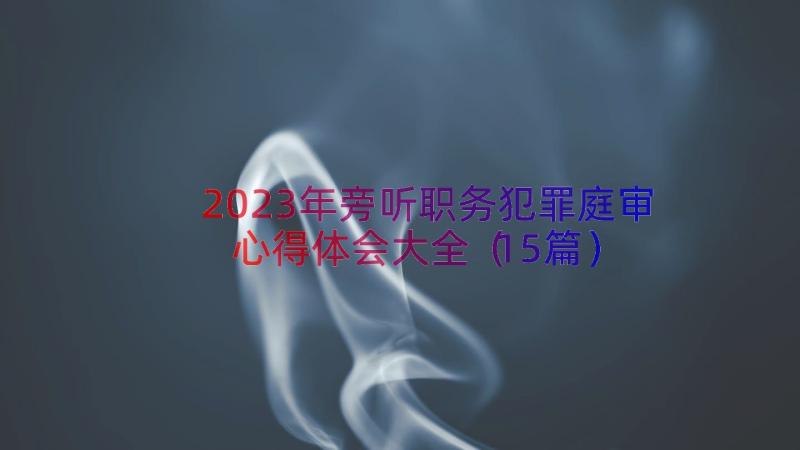 2023年旁听职务犯罪庭审心得体会大全（15篇）