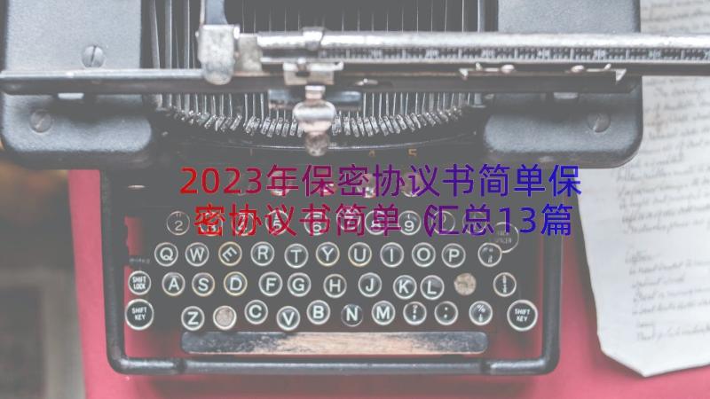 2023年保密协议书简单保密协议书简单（汇总13篇）