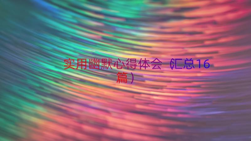 实用幽默心得体会（汇总16篇）