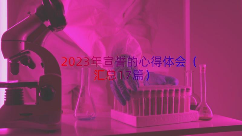 2023年宣誓的心得体会（汇总17篇）