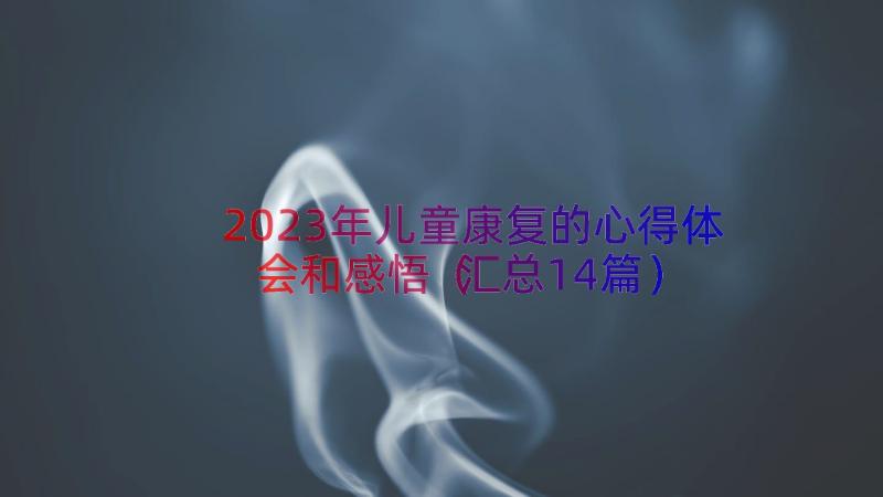 2023年儿童康复的心得体会和感悟（汇总14篇）