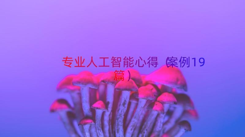 专业人工智能心得（案例19篇）