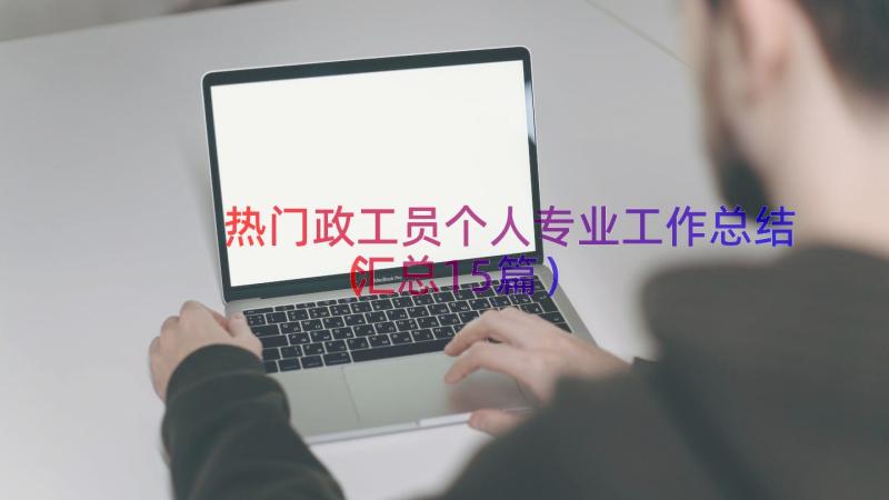 热门政工员个人专业工作总结（汇总15篇）