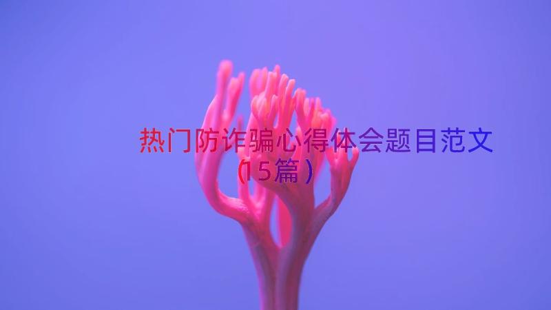 热门防诈骗心得体会题目范文（15篇）