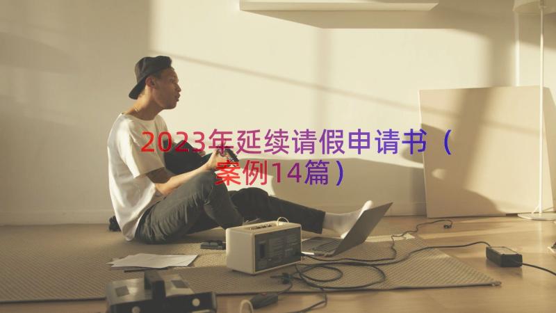 2023年延续请假申请书（案例14篇）