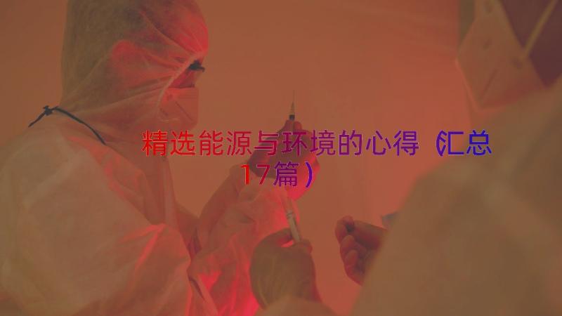 精选能源与环境的心得（汇总17篇）