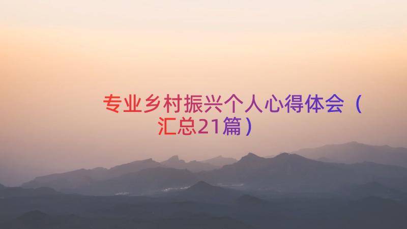 专业乡村振兴个人心得体会（汇总21篇）