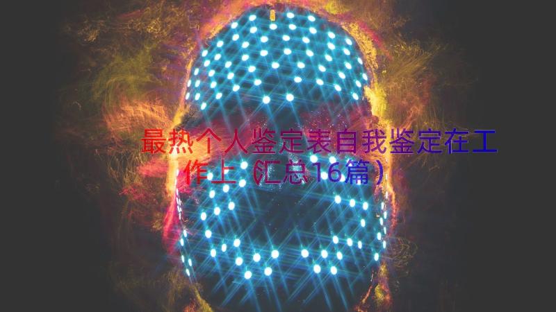 最热个人鉴定表自我鉴定在工作上（汇总16篇）