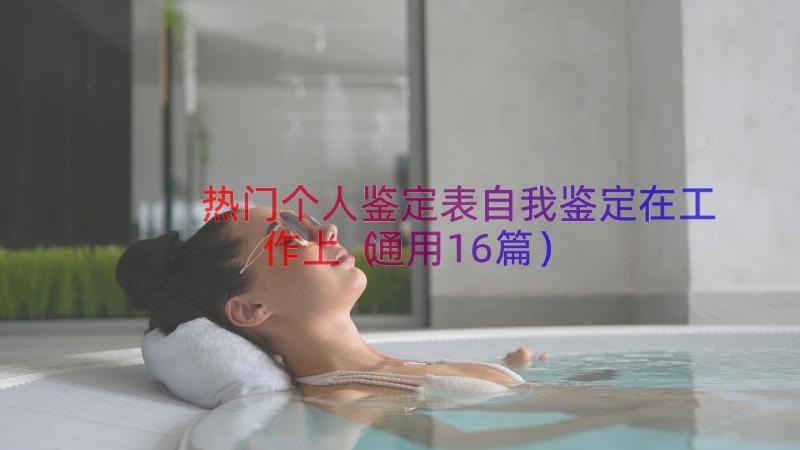 热门个人鉴定表自我鉴定在工作上（通用16篇）